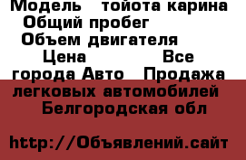  › Модель ­ тойота карина › Общий пробег ­ 316 000 › Объем двигателя ­ 2 › Цена ­ 85 000 - Все города Авто » Продажа легковых автомобилей   . Белгородская обл.